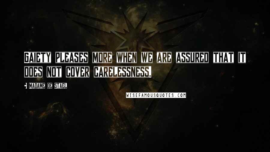 Madame De Stael Quotes: Gaiety pleases more when we are assured that it does not cover carelessness.
