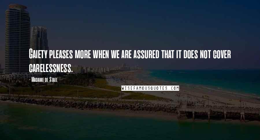 Madame De Stael Quotes: Gaiety pleases more when we are assured that it does not cover carelessness.