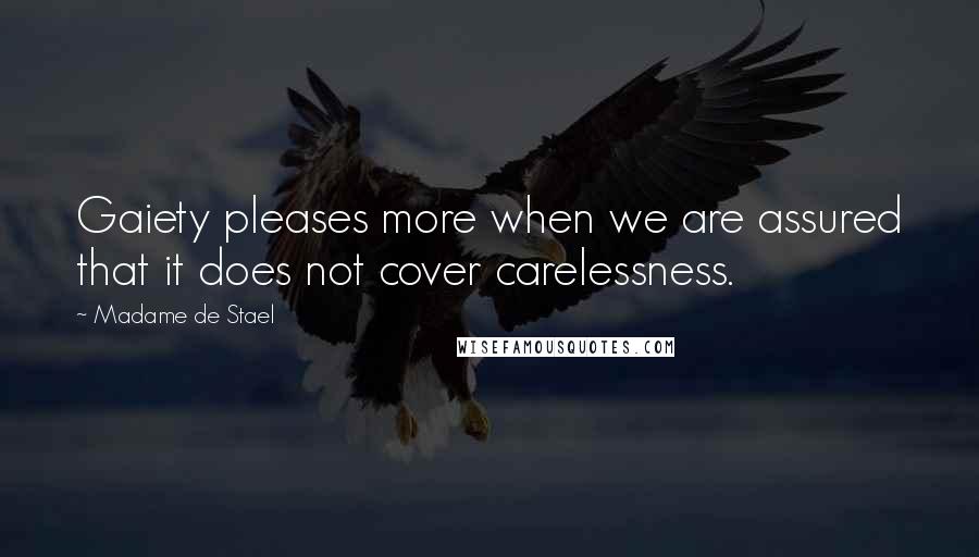 Madame De Stael Quotes: Gaiety pleases more when we are assured that it does not cover carelessness.