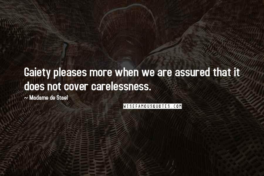 Madame De Stael Quotes: Gaiety pleases more when we are assured that it does not cover carelessness.