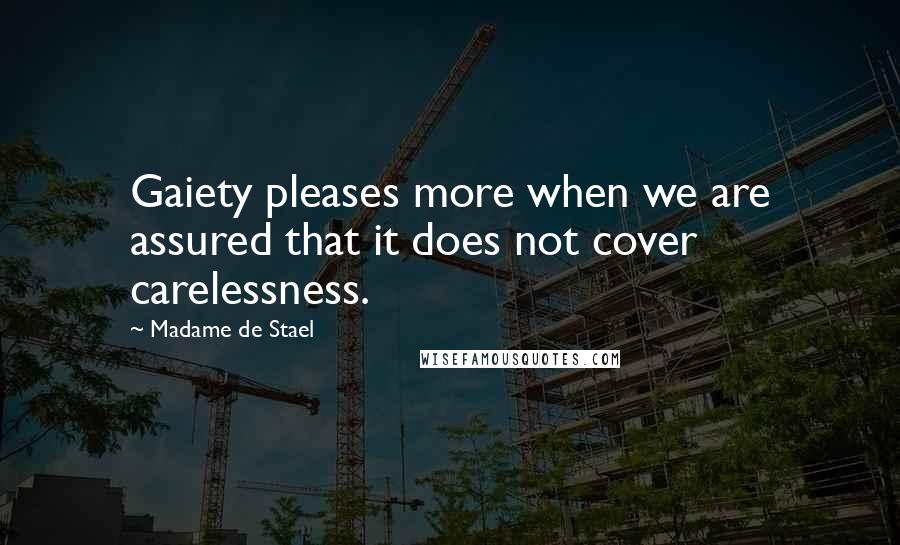 Madame De Stael Quotes: Gaiety pleases more when we are assured that it does not cover carelessness.