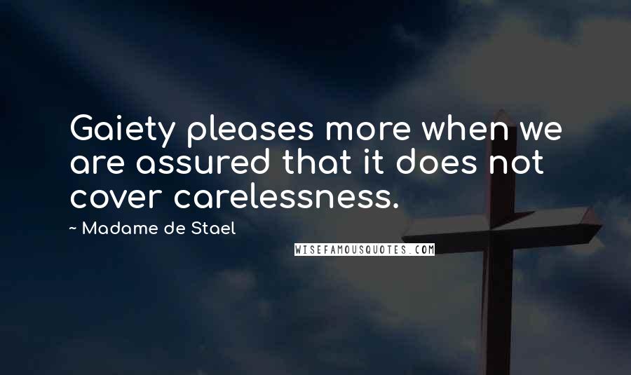 Madame De Stael Quotes: Gaiety pleases more when we are assured that it does not cover carelessness.