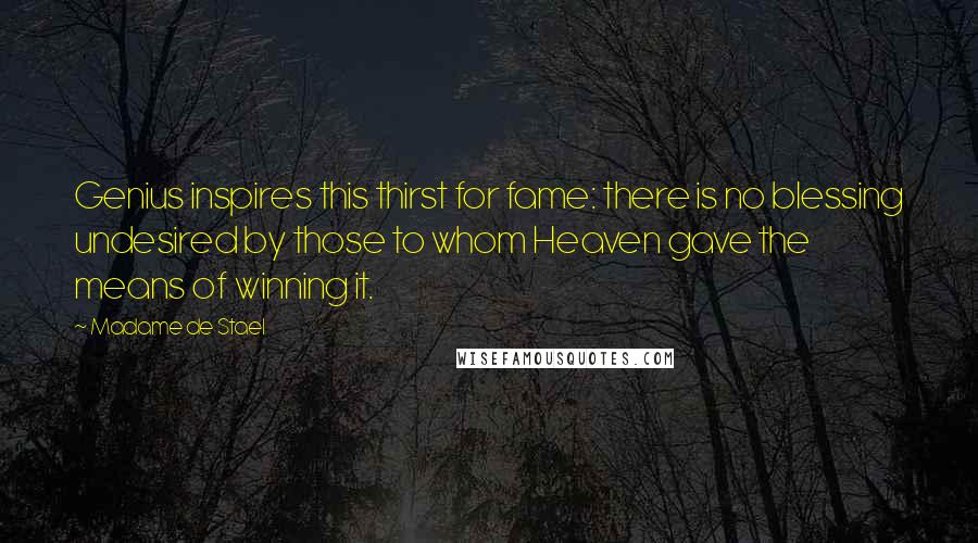 Madame De Stael Quotes: Genius inspires this thirst for fame: there is no blessing undesired by those to whom Heaven gave the means of winning it.