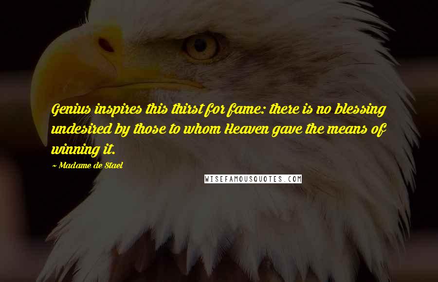 Madame De Stael Quotes: Genius inspires this thirst for fame: there is no blessing undesired by those to whom Heaven gave the means of winning it.