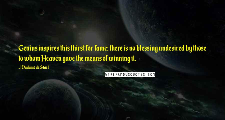 Madame De Stael Quotes: Genius inspires this thirst for fame: there is no blessing undesired by those to whom Heaven gave the means of winning it.