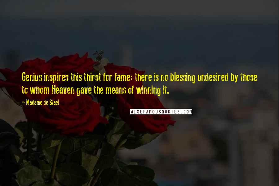 Madame De Stael Quotes: Genius inspires this thirst for fame: there is no blessing undesired by those to whom Heaven gave the means of winning it.