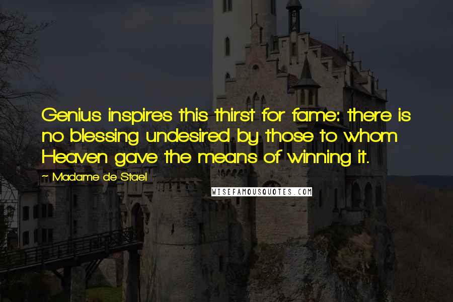 Madame De Stael Quotes: Genius inspires this thirst for fame: there is no blessing undesired by those to whom Heaven gave the means of winning it.