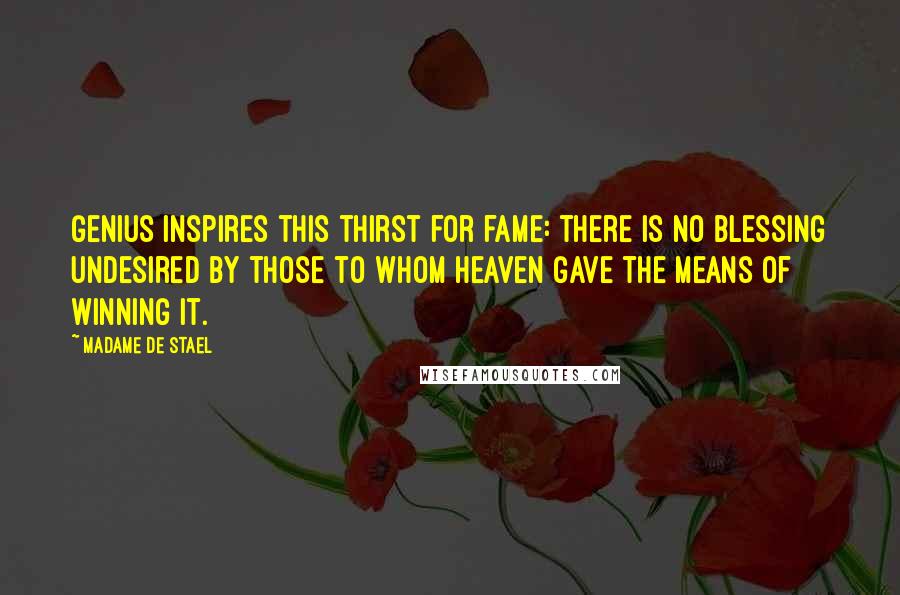 Madame De Stael Quotes: Genius inspires this thirst for fame: there is no blessing undesired by those to whom Heaven gave the means of winning it.