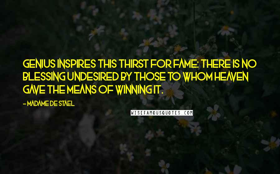 Madame De Stael Quotes: Genius inspires this thirst for fame: there is no blessing undesired by those to whom Heaven gave the means of winning it.