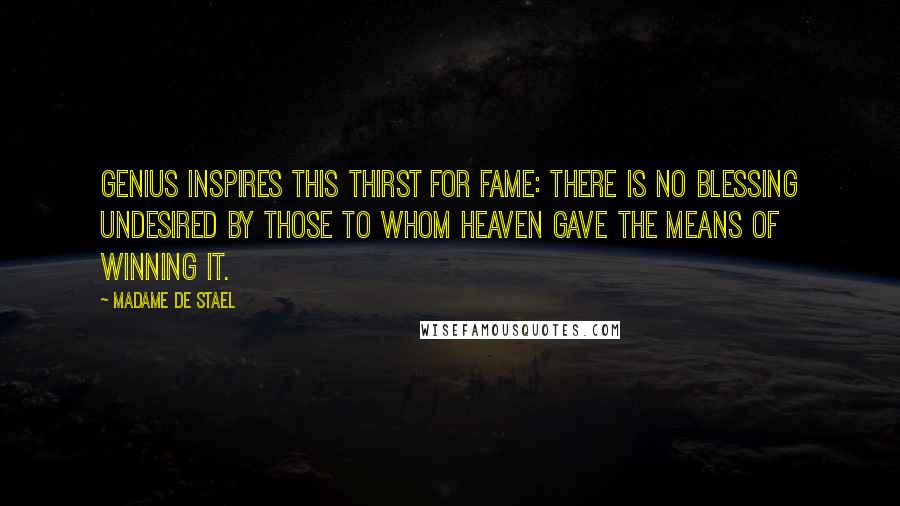Madame De Stael Quotes: Genius inspires this thirst for fame: there is no blessing undesired by those to whom Heaven gave the means of winning it.