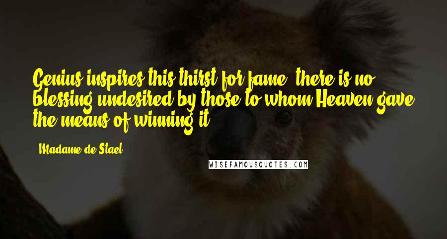 Madame De Stael Quotes: Genius inspires this thirst for fame: there is no blessing undesired by those to whom Heaven gave the means of winning it.