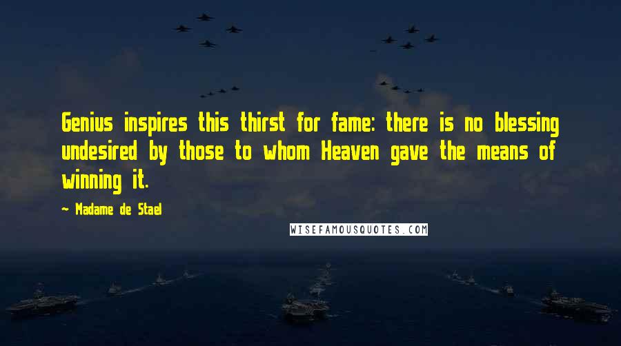 Madame De Stael Quotes: Genius inspires this thirst for fame: there is no blessing undesired by those to whom Heaven gave the means of winning it.