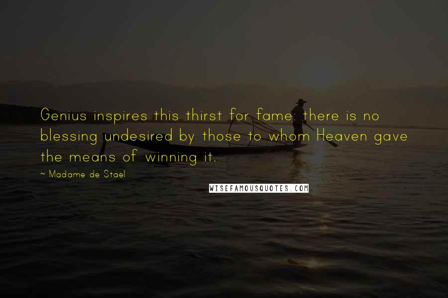 Madame De Stael Quotes: Genius inspires this thirst for fame: there is no blessing undesired by those to whom Heaven gave the means of winning it.