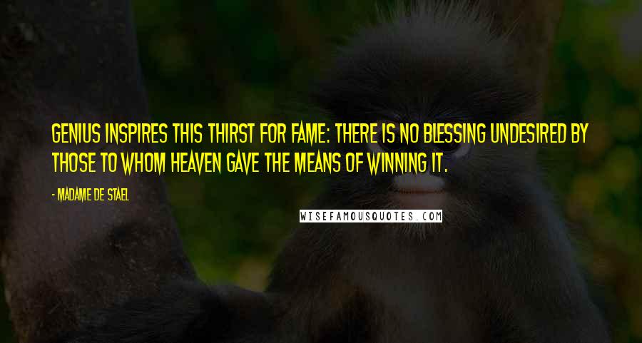 Madame De Stael Quotes: Genius inspires this thirst for fame: there is no blessing undesired by those to whom Heaven gave the means of winning it.