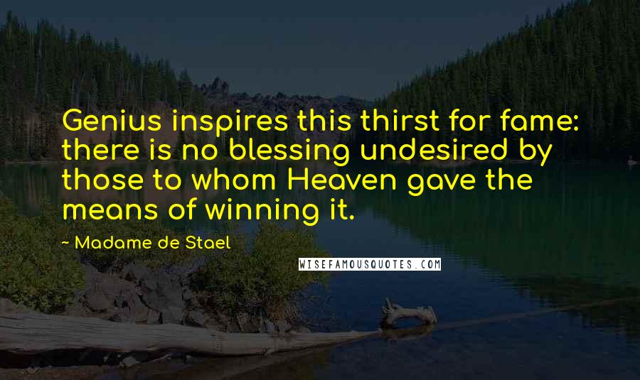 Madame De Stael Quotes: Genius inspires this thirst for fame: there is no blessing undesired by those to whom Heaven gave the means of winning it.