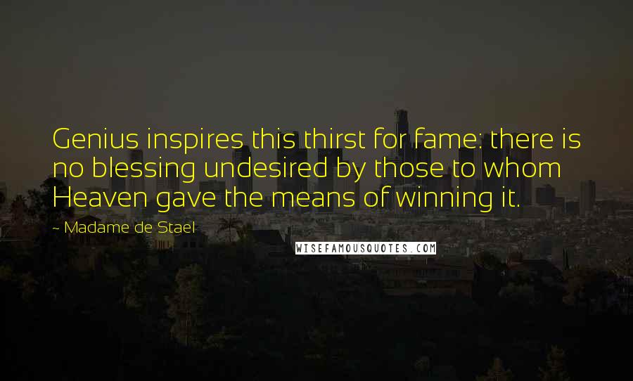 Madame De Stael Quotes: Genius inspires this thirst for fame: there is no blessing undesired by those to whom Heaven gave the means of winning it.