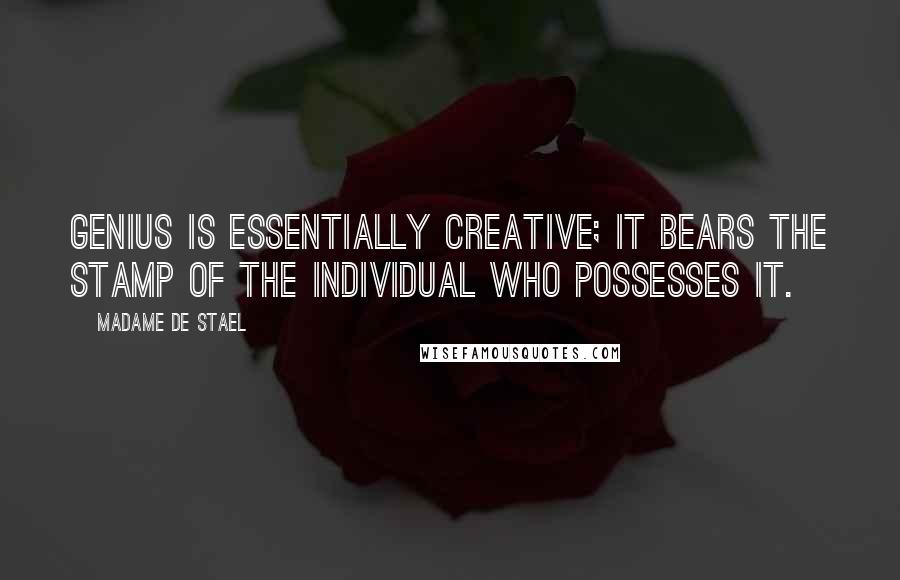 Madame De Stael Quotes: Genius is essentially creative; it bears the stamp of the individual who possesses it.