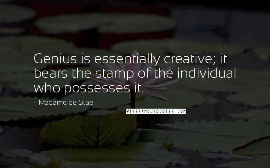 Madame De Stael Quotes: Genius is essentially creative; it bears the stamp of the individual who possesses it.
