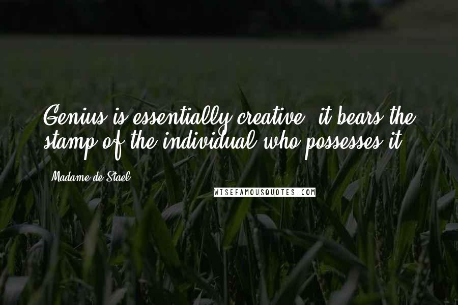 Madame De Stael Quotes: Genius is essentially creative; it bears the stamp of the individual who possesses it.
