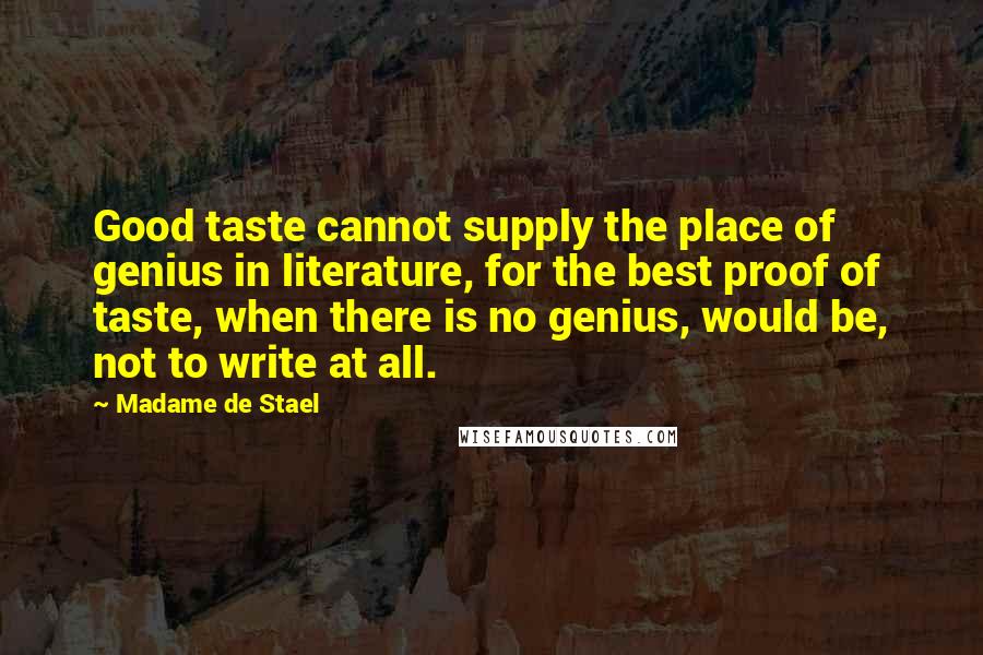 Madame De Stael Quotes: Good taste cannot supply the place of genius in literature, for the best proof of taste, when there is no genius, would be, not to write at all.