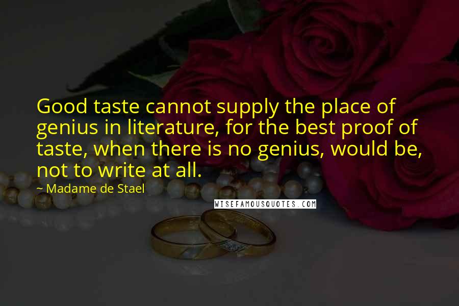 Madame De Stael Quotes: Good taste cannot supply the place of genius in literature, for the best proof of taste, when there is no genius, would be, not to write at all.