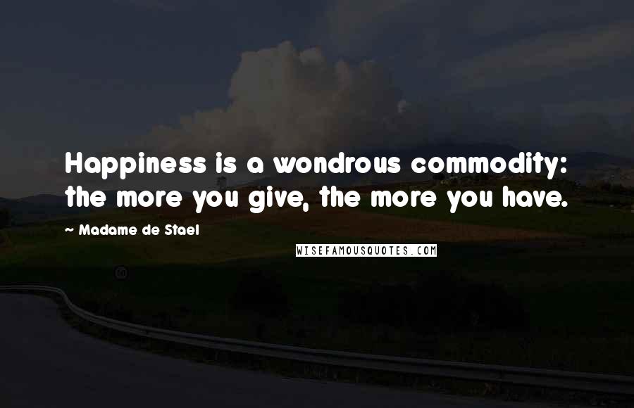 Madame De Stael Quotes: Happiness is a wondrous commodity: the more you give, the more you have.