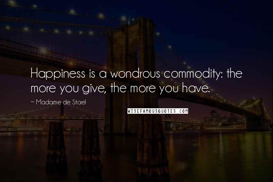 Madame De Stael Quotes: Happiness is a wondrous commodity: the more you give, the more you have.