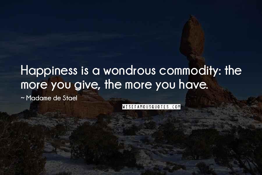 Madame De Stael Quotes: Happiness is a wondrous commodity: the more you give, the more you have.