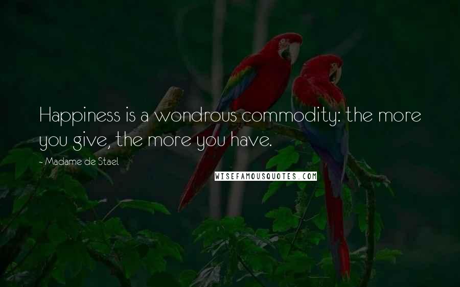 Madame De Stael Quotes: Happiness is a wondrous commodity: the more you give, the more you have.