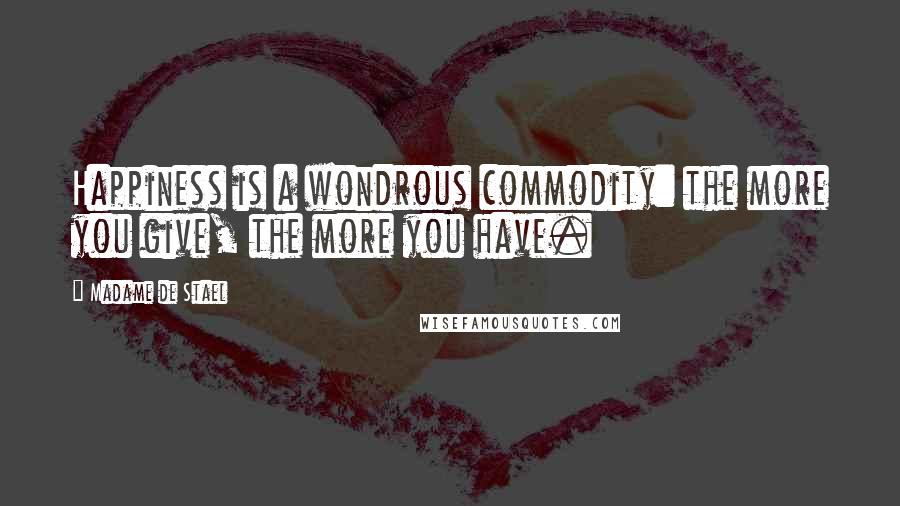 Madame De Stael Quotes: Happiness is a wondrous commodity: the more you give, the more you have.