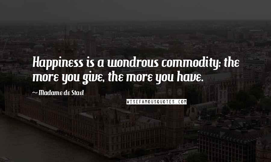 Madame De Stael Quotes: Happiness is a wondrous commodity: the more you give, the more you have.