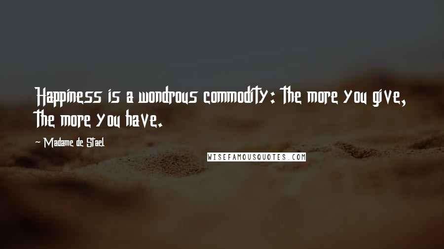 Madame De Stael Quotes: Happiness is a wondrous commodity: the more you give, the more you have.