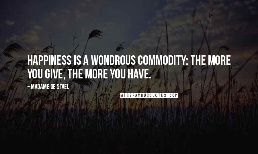 Madame De Stael Quotes: Happiness is a wondrous commodity: the more you give, the more you have.