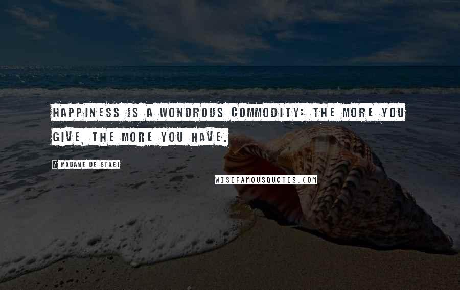 Madame De Stael Quotes: Happiness is a wondrous commodity: the more you give, the more you have.