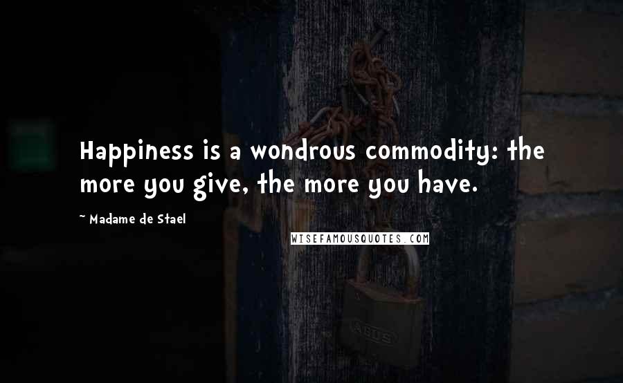 Madame De Stael Quotes: Happiness is a wondrous commodity: the more you give, the more you have.