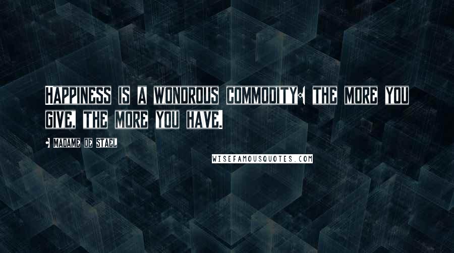 Madame De Stael Quotes: Happiness is a wondrous commodity: the more you give, the more you have.