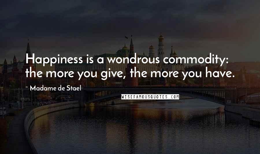 Madame De Stael Quotes: Happiness is a wondrous commodity: the more you give, the more you have.