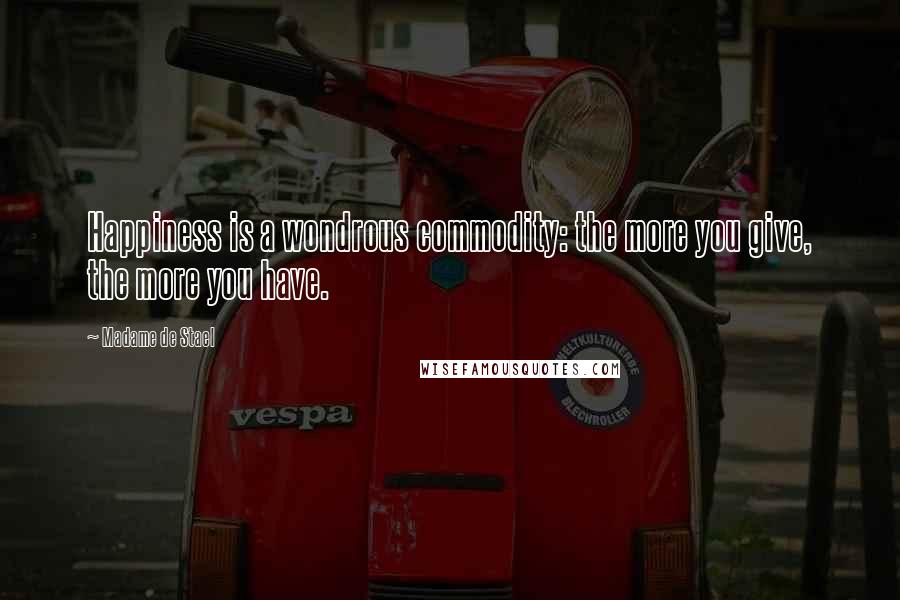 Madame De Stael Quotes: Happiness is a wondrous commodity: the more you give, the more you have.