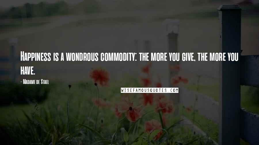 Madame De Stael Quotes: Happiness is a wondrous commodity: the more you give, the more you have.