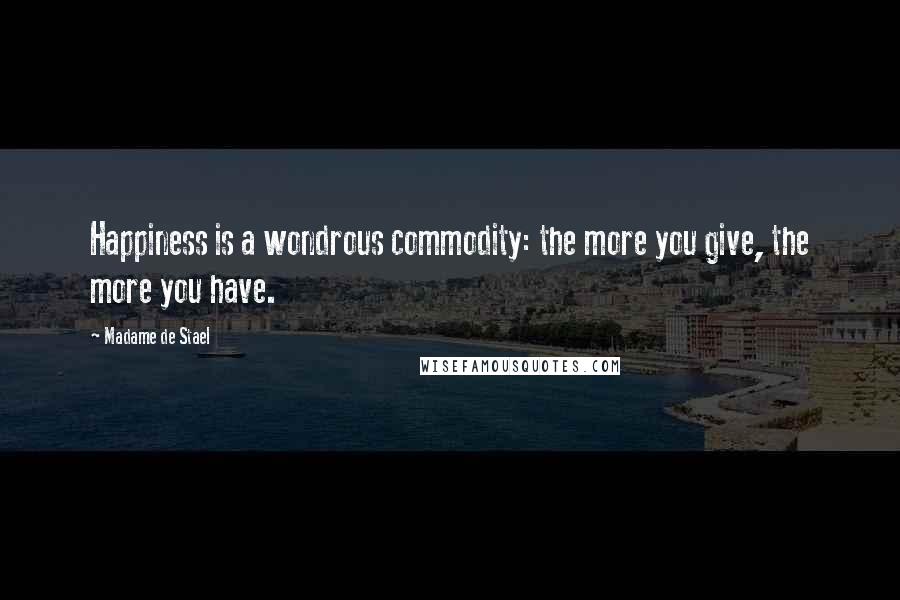 Madame De Stael Quotes: Happiness is a wondrous commodity: the more you give, the more you have.