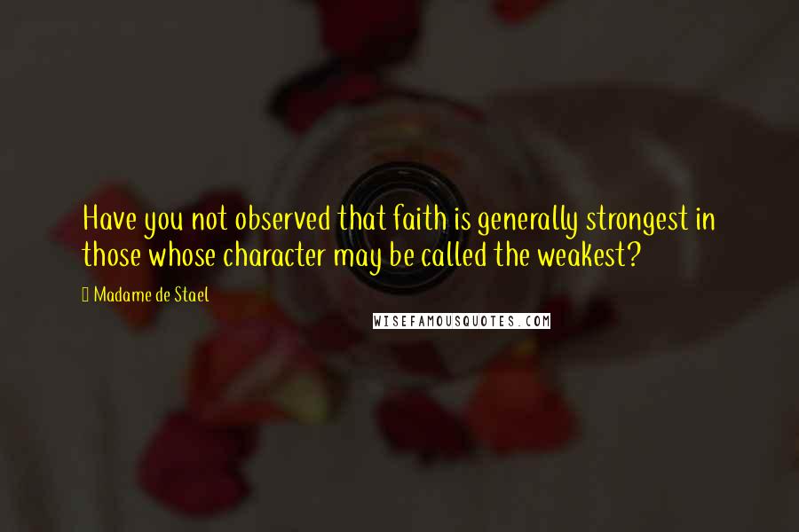 Madame De Stael Quotes: Have you not observed that faith is generally strongest in those whose character may be called the weakest?