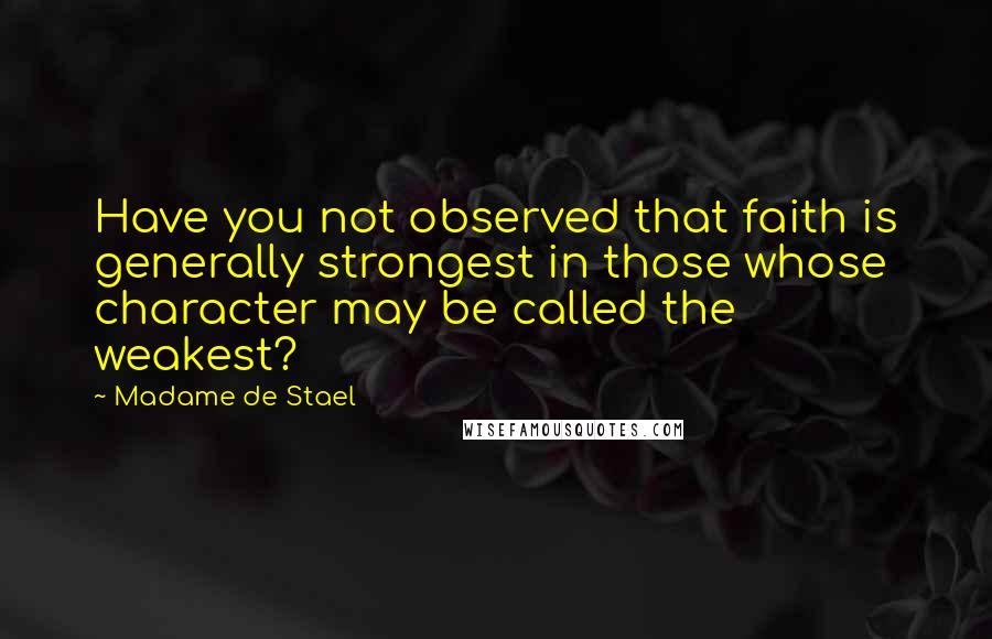 Madame De Stael Quotes: Have you not observed that faith is generally strongest in those whose character may be called the weakest?