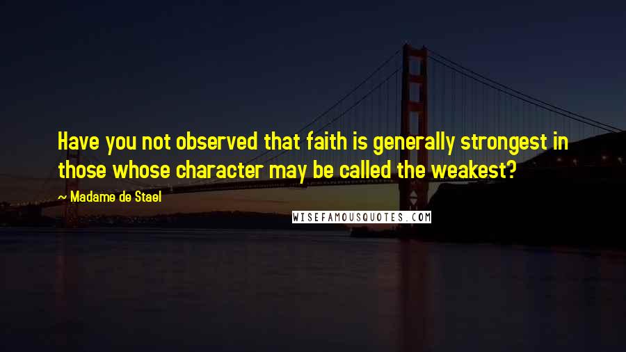 Madame De Stael Quotes: Have you not observed that faith is generally strongest in those whose character may be called the weakest?