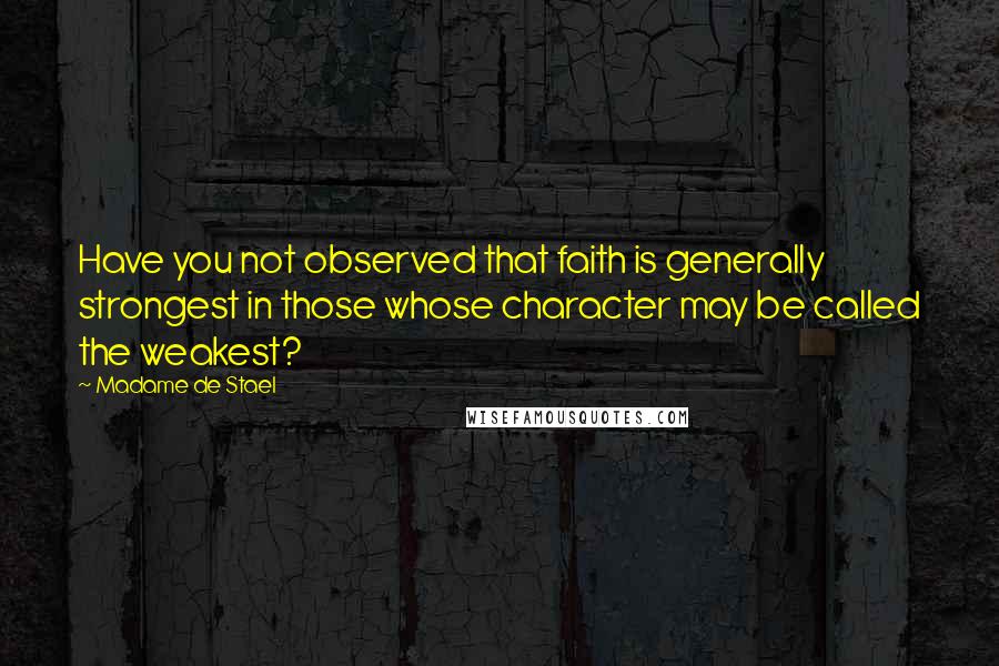 Madame De Stael Quotes: Have you not observed that faith is generally strongest in those whose character may be called the weakest?