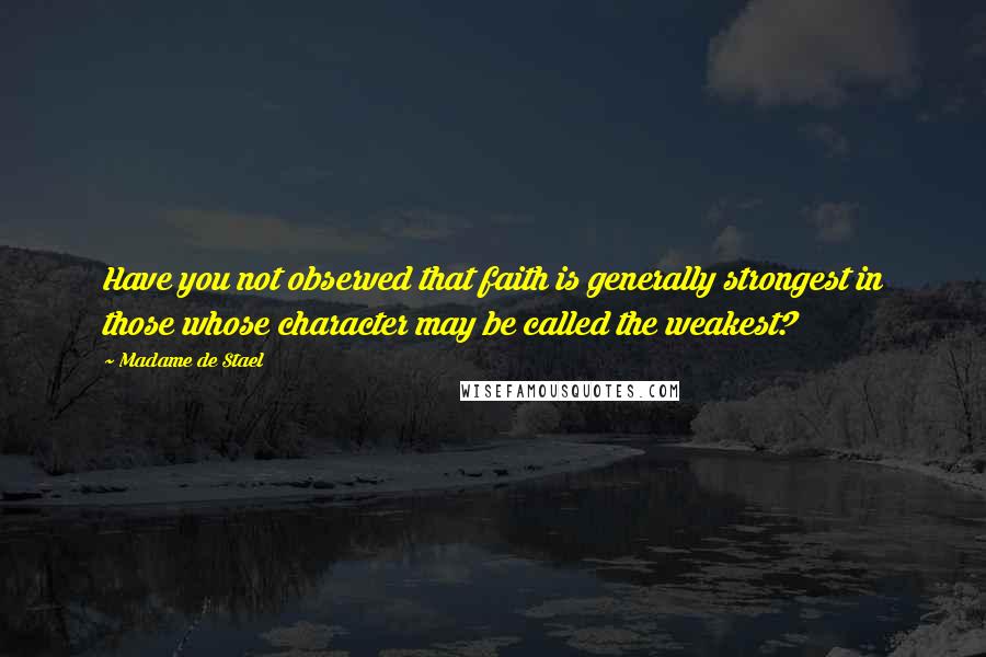 Madame De Stael Quotes: Have you not observed that faith is generally strongest in those whose character may be called the weakest?