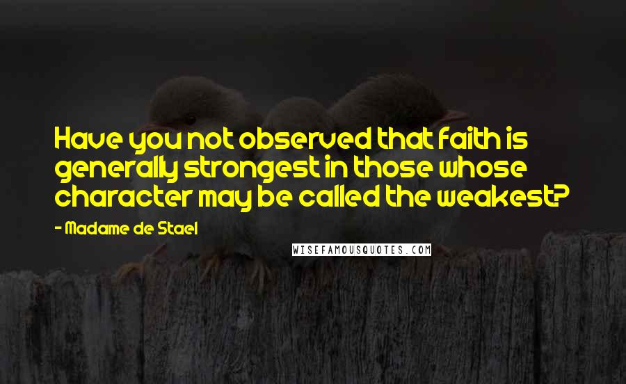 Madame De Stael Quotes: Have you not observed that faith is generally strongest in those whose character may be called the weakest?