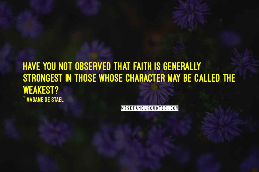 Madame De Stael Quotes: Have you not observed that faith is generally strongest in those whose character may be called the weakest?