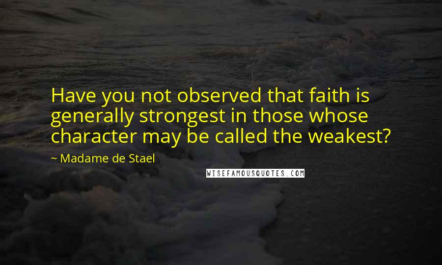 Madame De Stael Quotes: Have you not observed that faith is generally strongest in those whose character may be called the weakest?