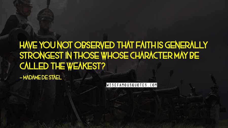 Madame De Stael Quotes: Have you not observed that faith is generally strongest in those whose character may be called the weakest?