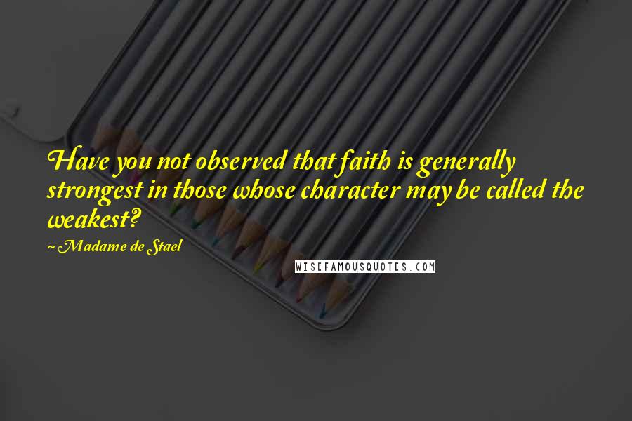 Madame De Stael Quotes: Have you not observed that faith is generally strongest in those whose character may be called the weakest?